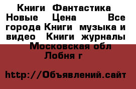 Книги. Фантастика. Новые. › Цена ­ 100 - Все города Книги, музыка и видео » Книги, журналы   . Московская обл.,Лобня г.